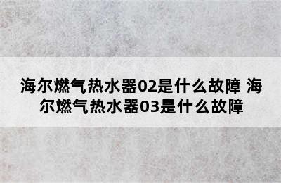 海尔燃气热水器02是什么故障 海尔燃气热水器03是什么故障